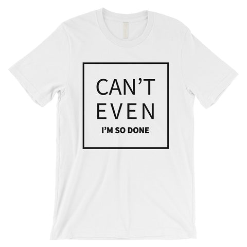 365 Printing Can't Even So Done Mens Attitude Funny Entertaining T-Shirt