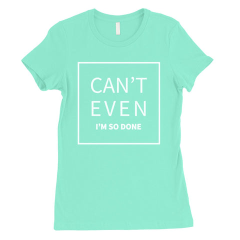 365 Printing Can't Even So Done Womens Attitude Funny T-Shirt Birthday Gift