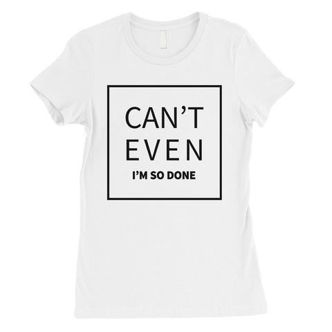 365 Printing Can't Even So Done Womens Attitude Funny T-Shirt Birthday Gift